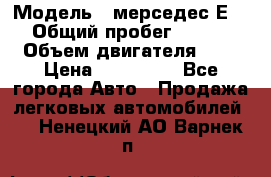  › Модель ­ мерседес Е-230 › Общий пробег ­ 260 000 › Объем двигателя ­ 25 › Цена ­ 650 000 - Все города Авто » Продажа легковых автомобилей   . Ненецкий АО,Варнек п.